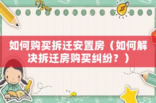 如何購買拆遷安置房（如何解決拆遷房購買糾紛？）