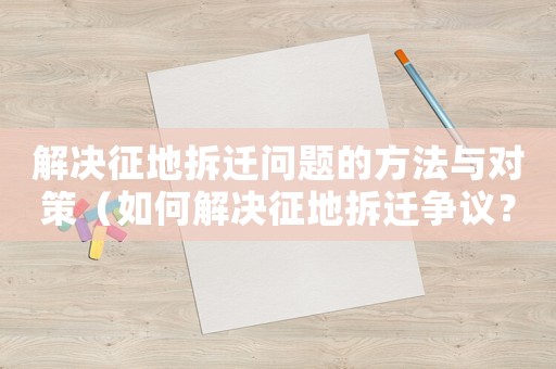 解決征地拆遷問題的方法與對策（如何解決征地拆遷爭議？）