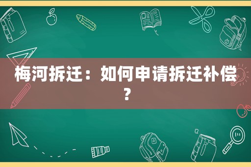 梅河拆遷：如何申請拆遷補償？