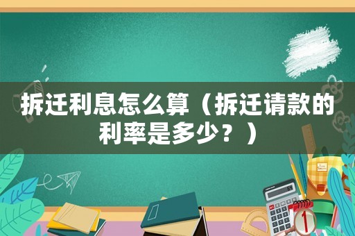 拆遷利息怎么算（拆遷請款的利率是多少？）