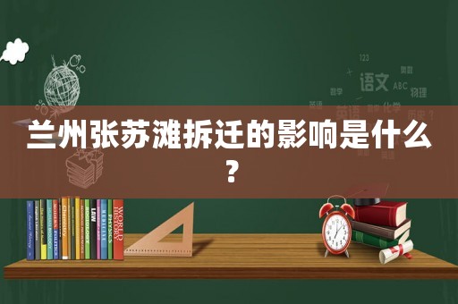 蘭州張蘇灘拆遷的影響是什么？