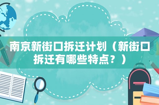 南京新街口拆遷計(jì)劃（新街口拆遷有哪些特點(diǎn)？）