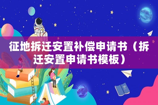 征地拆遷安置補償申請書（拆遷安置申請書模板）