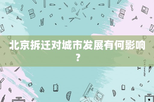北京拆遷對城市發展有何影響？
