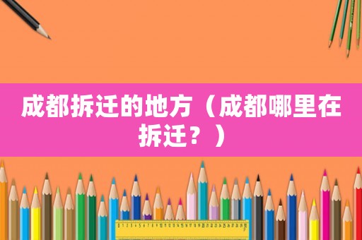 成都拆遷的地方（成都哪里在拆遷？）