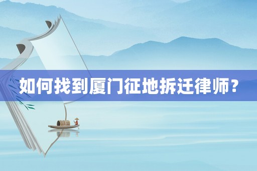如何找到廈門征地拆遷律師？