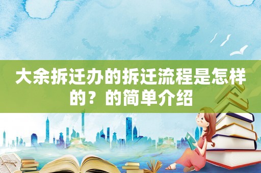 大余拆遷辦的拆遷流程是怎樣的？的簡單介紹