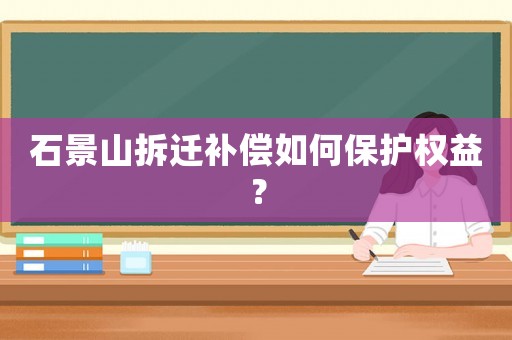 石景山拆遷補償如何保護權益？