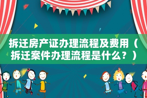 拆遷房產(chǎn)證辦理流程及費(fèi)用（拆遷案件辦理流程是什么？）
