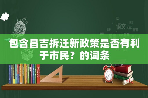包含昌吉拆遷新政策是否有利于市民？的詞條
