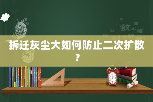 拆遷灰塵大如何防止二次擴散？