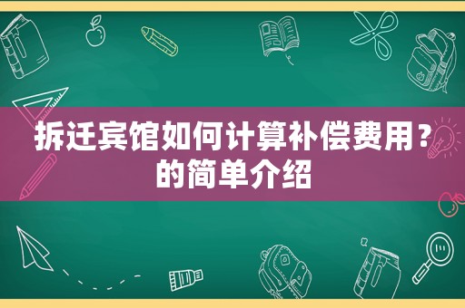 拆遷賓館如何計算補償費用？的簡單介紹