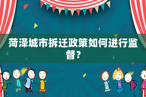 菏澤城市拆遷政策如何進(jìn)行監(jiān)督？