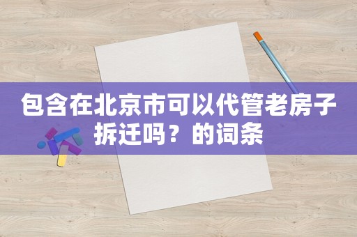 包含在北京市可以代管老房子拆遷嗎？的詞條