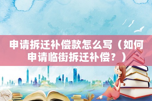 申請拆遷補償款怎么寫（如何申請臨街拆遷補償？）