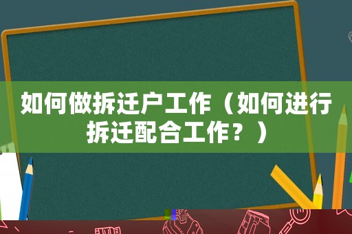 如何做拆遷戶工作（如何進行拆遷配合工作？）