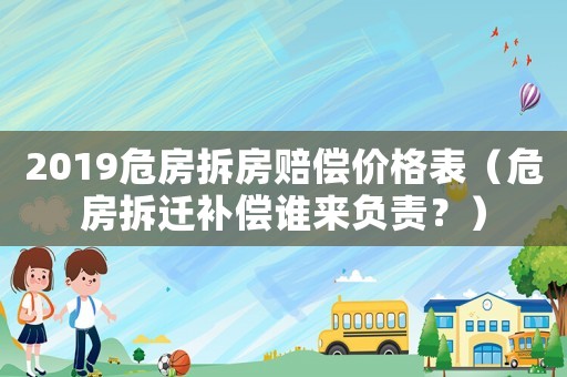 2019危房拆房賠償價(jià)格表（危房拆遷補(bǔ)償誰(shuí)來(lái)負(fù)責(zé)？）