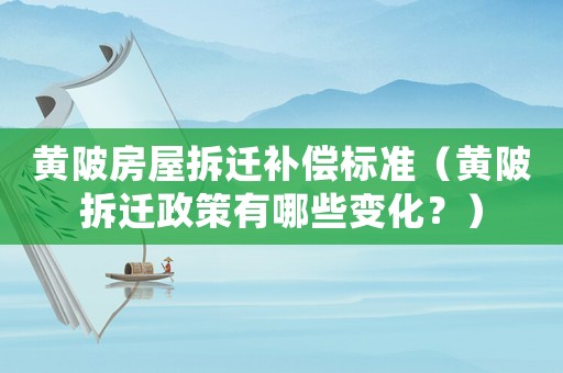 黃陂房屋拆遷補償標準（黃陂拆遷政策有哪些變化？）