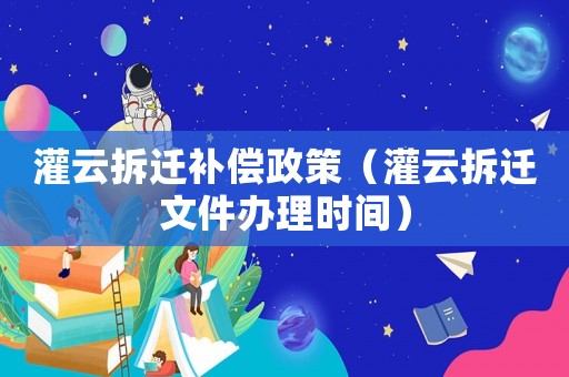 灌云拆遷補償政策（灌云拆遷文件辦理時間）