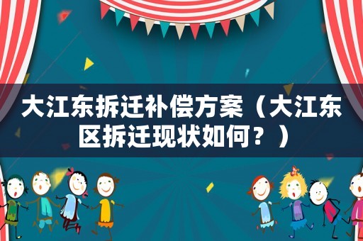 大江東拆遷補償方案（大江東區拆遷現狀如何？）