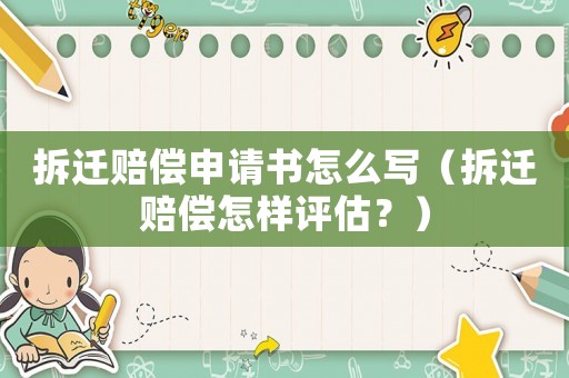 拆遷賠償申請書怎么寫（拆遷賠償怎樣評估？）