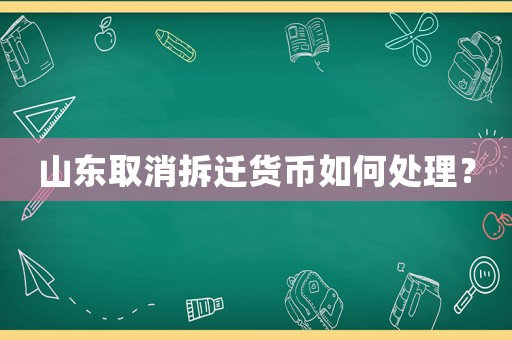 山東取消拆遷貨幣如何處理？