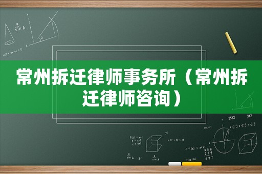 常州拆遷律師事務所（常州拆遷律師咨詢）