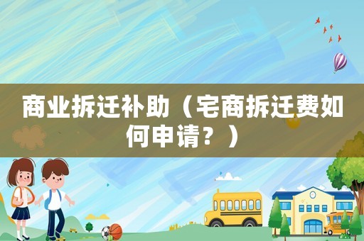 商業拆遷補助（宅商拆遷費如何申請？）