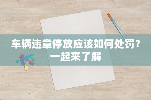 車輛違章停放應該如何處罰？一起來了解