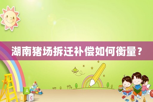 湖南豬場拆遷補償如何衡量？