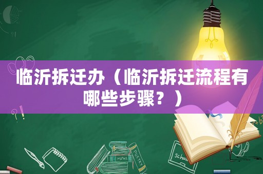 臨沂拆遷辦（臨沂拆遷流程有哪些步驟？）