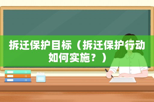 拆遷保護(hù)目標(biāo)（拆遷保護(hù)行動(dòng)如何實(shí)施？）