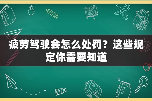 疲勞駕駛會怎么處罰？這些規定你需要知道