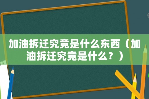 加油拆遷究竟是什么東西（加油拆遷究竟是什么？）