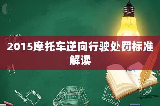 2015摩托車逆向行駛處罰標準解讀