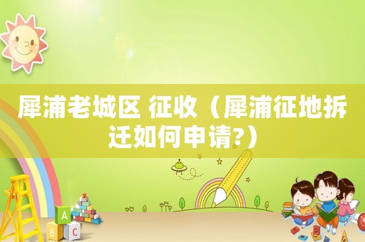 犀浦老城區(qū) 征收（犀浦征地拆遷如何申請?）