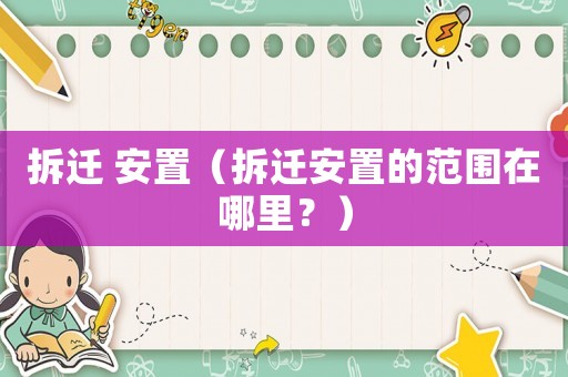 拆遷 安置（拆遷安置的范圍在哪里？）