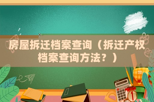 房屋拆遷檔案查詢（拆遷產權檔案查詢方法？）
