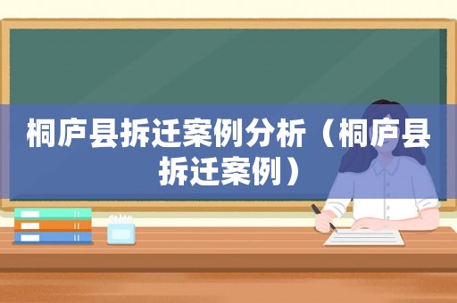 桐廬縣拆遷案例分析（桐廬縣拆遷案例）