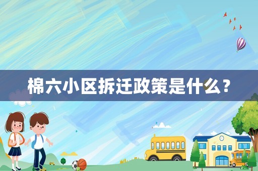 棉六小區拆遷政策是什么？