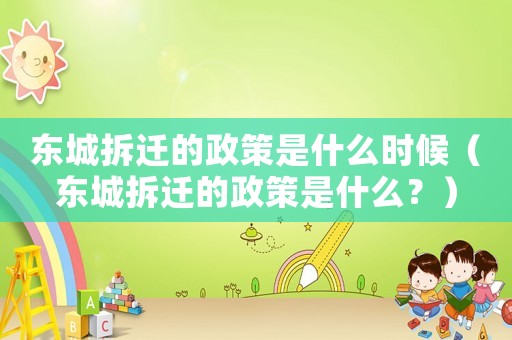 東城拆遷的政策是什么時(shí)候（東城拆遷的政策是什么？）