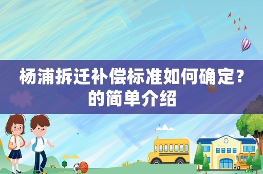 楊浦拆遷補(bǔ)償標(biāo)準(zhǔn)如何確定？的簡(jiǎn)單介紹