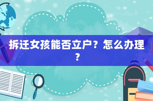 拆遷女孩能否立戶？怎么辦理？