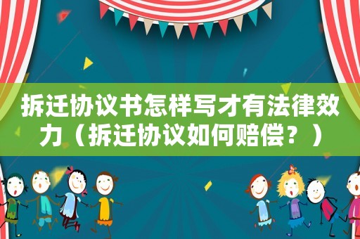 拆遷協議書怎樣寫才有法律效力（拆遷協議如何賠償？）