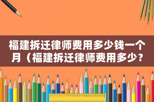 福建拆遷律師費(fèi)用多少錢一個(gè)月（福建拆遷律師費(fèi)用多少？）