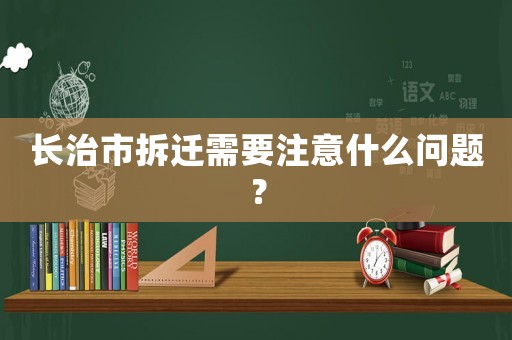 長治市拆遷需要注意什么問題？