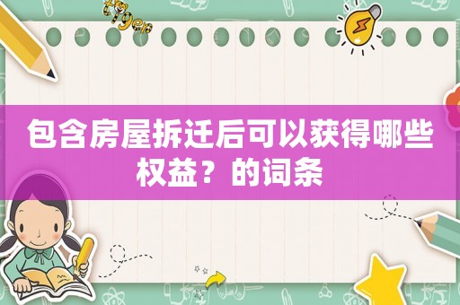 包含房屋拆遷后可以獲得哪些權益？的詞條