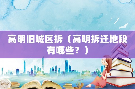 高明舊城區拆（高明拆遷地段有哪些？）