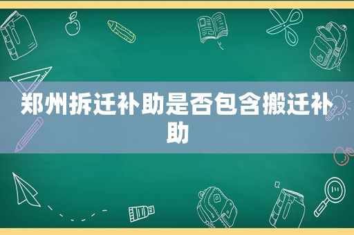 鄭州拆遷補助是否包含搬遷補助