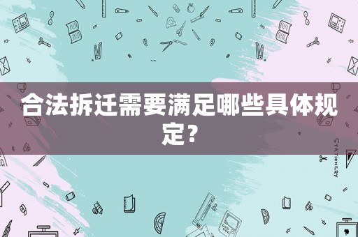 合法拆遷需要滿足哪些具體規(guī)定？